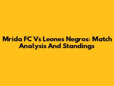 Mrida FC Vs Leones Negros: Match Analysis And Standings