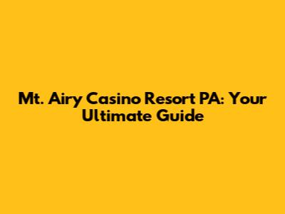 Mt. Airy Casino Resort PA: Your Ultimate Guide