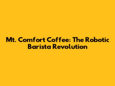 Mt. Comfort Coffee: The Robotic Barista Revolution