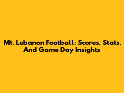 Mt. Lebanon Football: Scores, Stats, And Game Day Insights