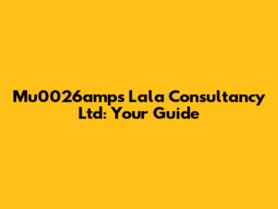 Mu0026amps Lala Consultancy Ltd: Your Guide