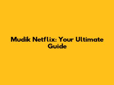 Mudik Netflix: Your Ultimate Guide