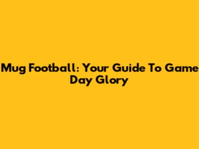 Mug Football: Your Guide To Game Day Glory