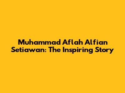 Muhammad Aflah Alfian Setiawan: The Inspiring Story