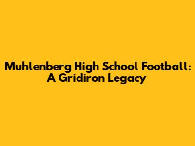 Muhlenberg High School Football: A Gridiron Legacy