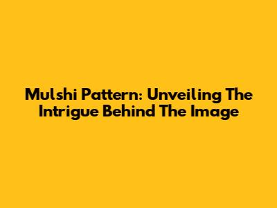 Mulshi Pattern: Unveiling The Intrigue Behind The Image