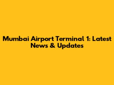 Mumbai Airport Terminal 1: Latest News & Updates