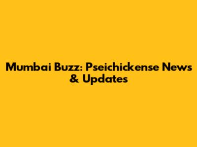 Mumbai Buzz: Pseichickense News & Updates