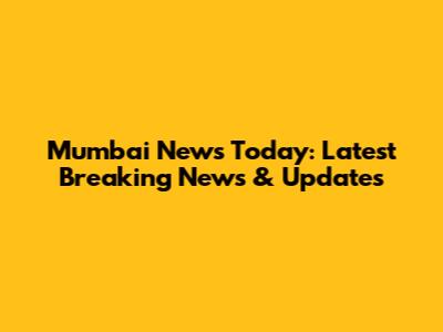 Mumbai News Today: Latest Breaking News & Updates