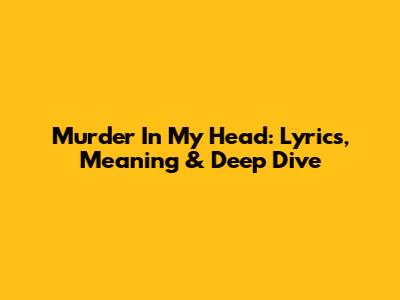 Murder In My Head: Lyrics, Meaning & Deep Dive