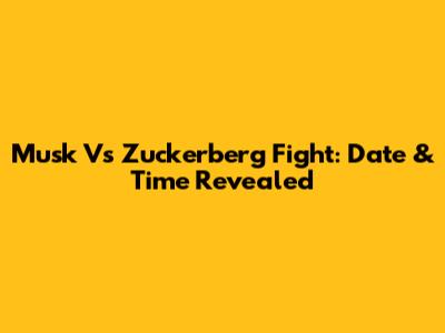 Musk Vs Zuckerberg Fight: Date & Time Revealed