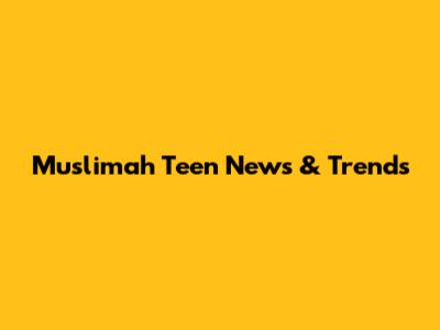 Muslimah Teen News & Trends