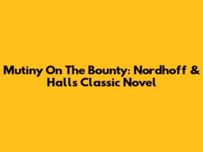 Mutiny On The Bounty: Nordhoff & Hall's Classic Novel