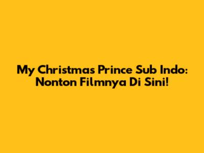 My Christmas Prince Sub Indo: Nonton Filmnya Di Sini!