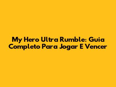 My Hero Ultra Rumble: Guia Completo Para Jogar E Vencer