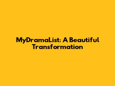 MyDramaList: A Beautiful Transformation