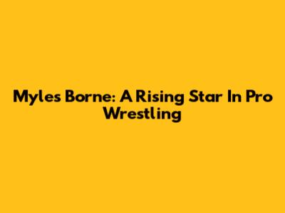 Myles Borne: A Rising Star In Pro Wrestling