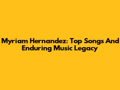 Myriam Hernandez: Top Songs And Enduring Music Legacy