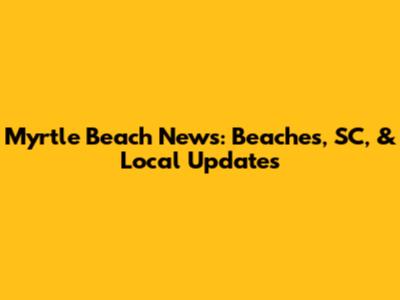 Myrtle Beach News: Beaches, SC, & Local Updates