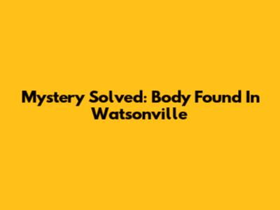 Mystery Solved: Body Found In Watsonville