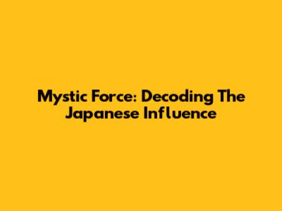 Mystic Force: Decoding The Japanese Influence