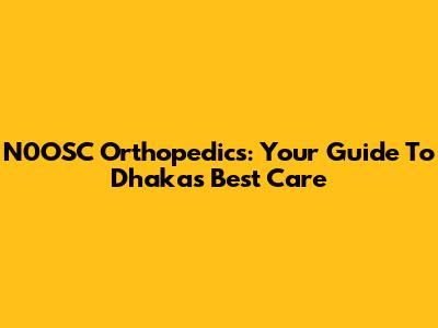 N0OSC Orthopedics: Your Guide To Dhaka's Best Care