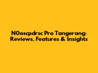 N0oscpdrsc Pro Tangerang: Reviews, Features & Insights