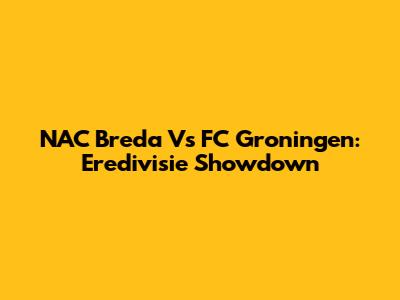 NAC Breda Vs FC Groningen: Eredivisie Showdown