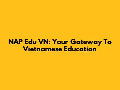 NAP Edu VN: Your Gateway To Vietnamese Education