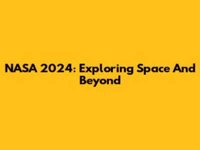 NASA 2024: Exploring Space And Beyond