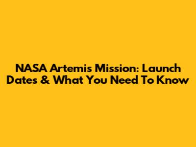NASA Artemis Mission: Launch Dates & What You Need To Know