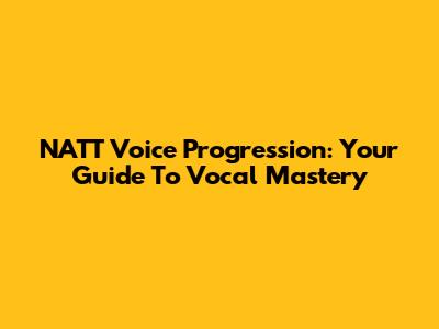 NATT Voice Progression: Your Guide To Vocal Mastery