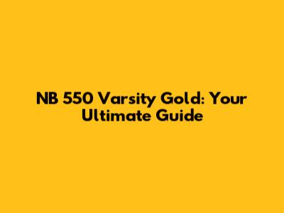 NB 550 Varsity Gold: Your Ultimate Guide