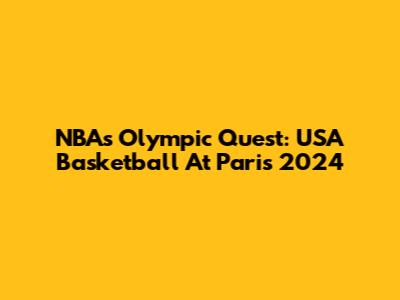 NBA's Olympic Quest: USA Basketball At Paris 2024