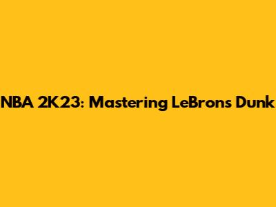 NBA 2K23: Mastering LeBron's Dunk