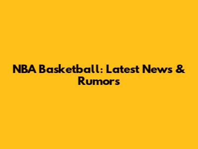 NBA Basketball: Latest News & Rumors