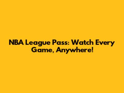 NBA League Pass: Watch Every Game, Anywhere!