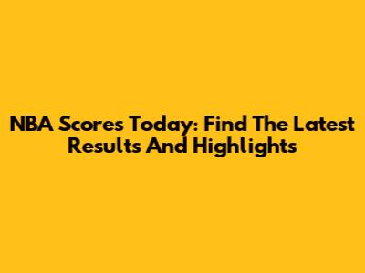 NBA Scores Today: Find The Latest Results And Highlights
