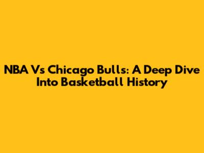 NBA Vs Chicago Bulls: A Deep Dive Into Basketball History