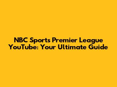 NBC Sports Premier League YouTube: Your Ultimate Guide