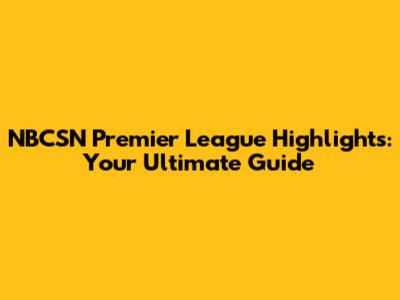 NBCSN Premier League Highlights: Your Ultimate Guide