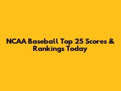NCAA Baseball Top 25 Scores & Rankings Today