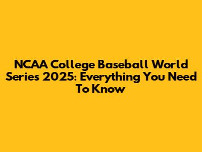 NCAA College Baseball World Series 2025: Everything You Need To Know