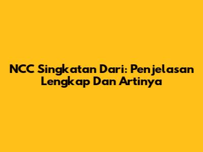 NCC Singkatan Dari: Penjelasan Lengkap Dan Artinya