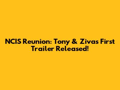 NCIS Reunion: Tony & Ziva's First Trailer Released!
