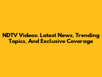 NDTV Videos: Latest News, Trending Topics, And Exclusive Coverage