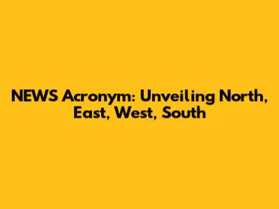 NEWS Acronym: Unveiling North, East, West, South