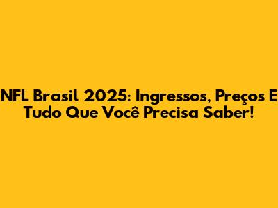 NFL Brasil 2025: Ingressos, Preços E Tudo Que Você Precisa Saber!