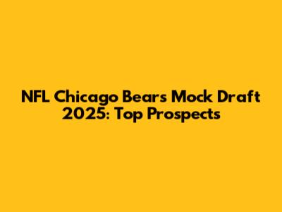 NFL Chicago Bears Mock Draft 2025: Top Prospects