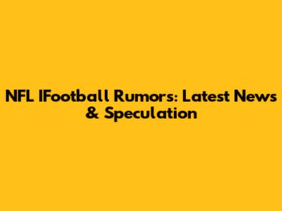 NFL IFootball Rumors: Latest News & Speculation